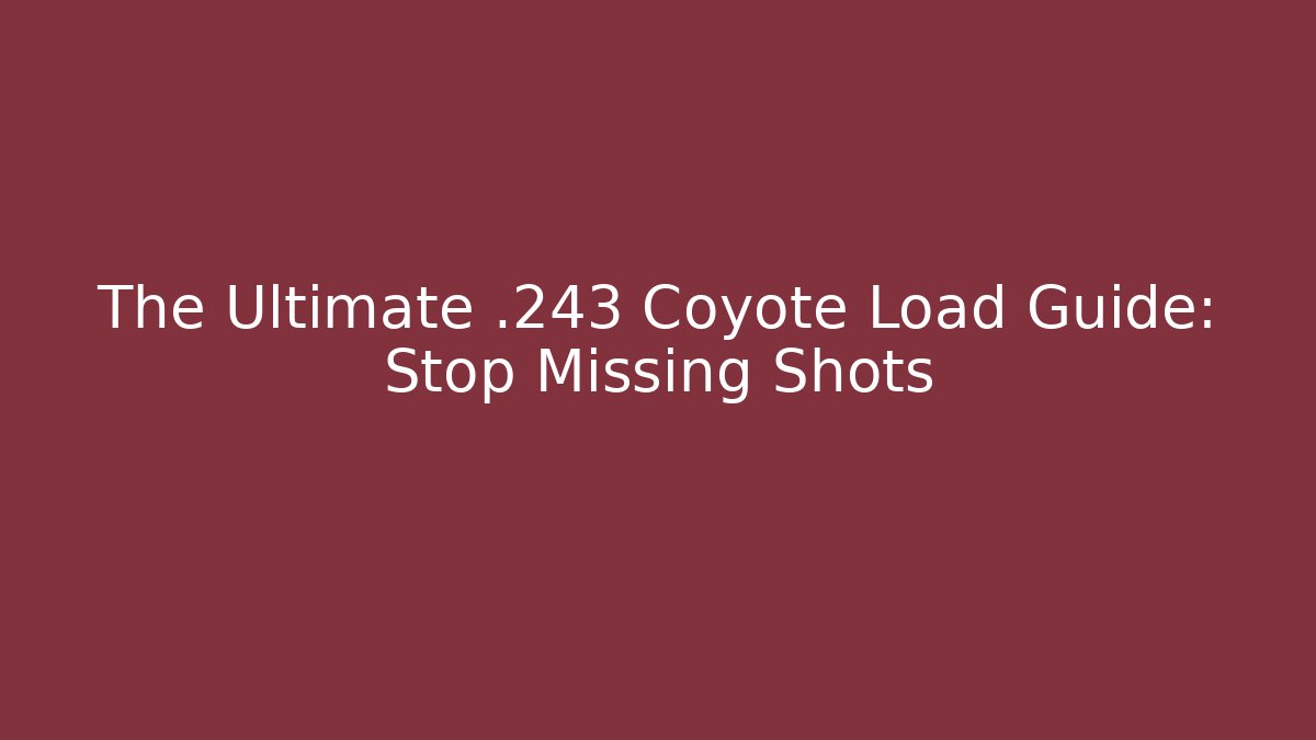 The Ultimate .243 Coyote Load Guide: Stop Missing Shots