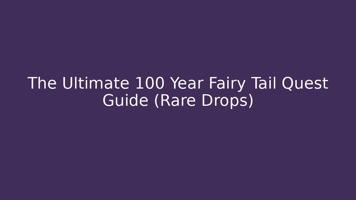 The Ultimate 100 Year Fairy Tail Quest Guide (Rare Drops)