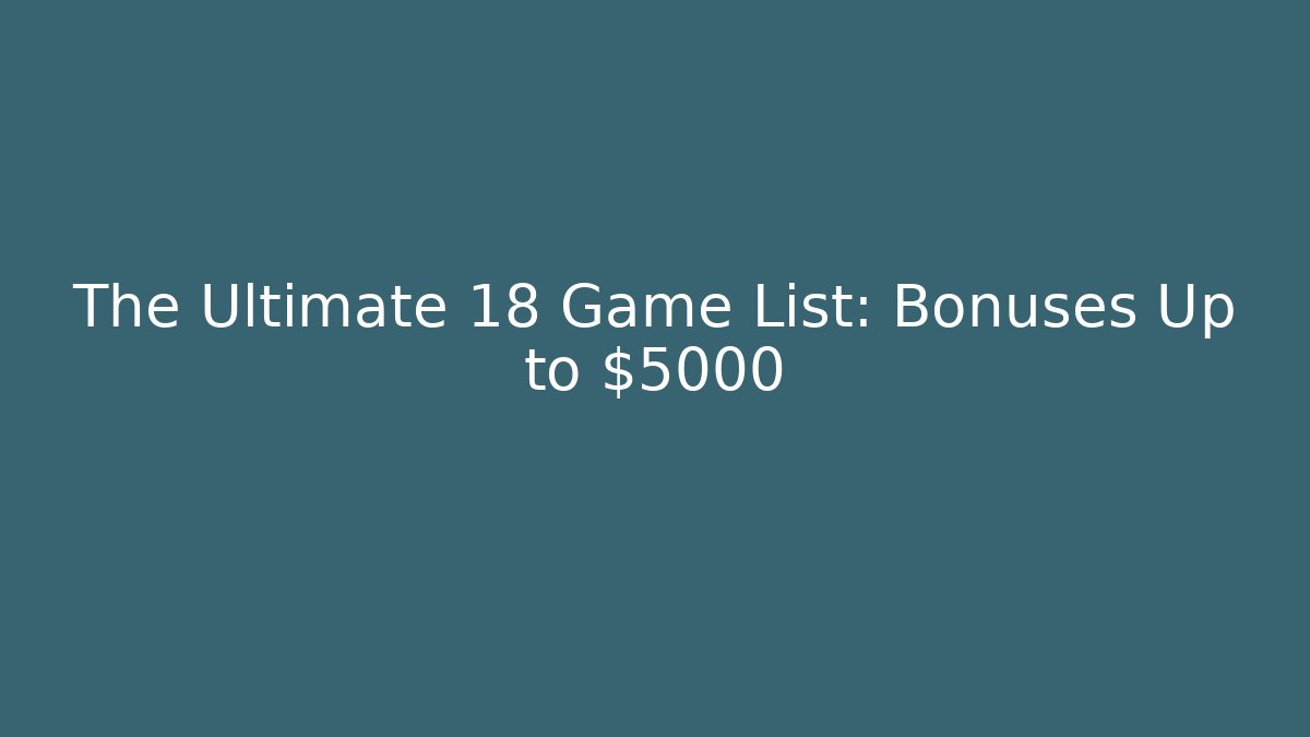 The Ultimate 18+ Game List: Bonuses Up to $5000