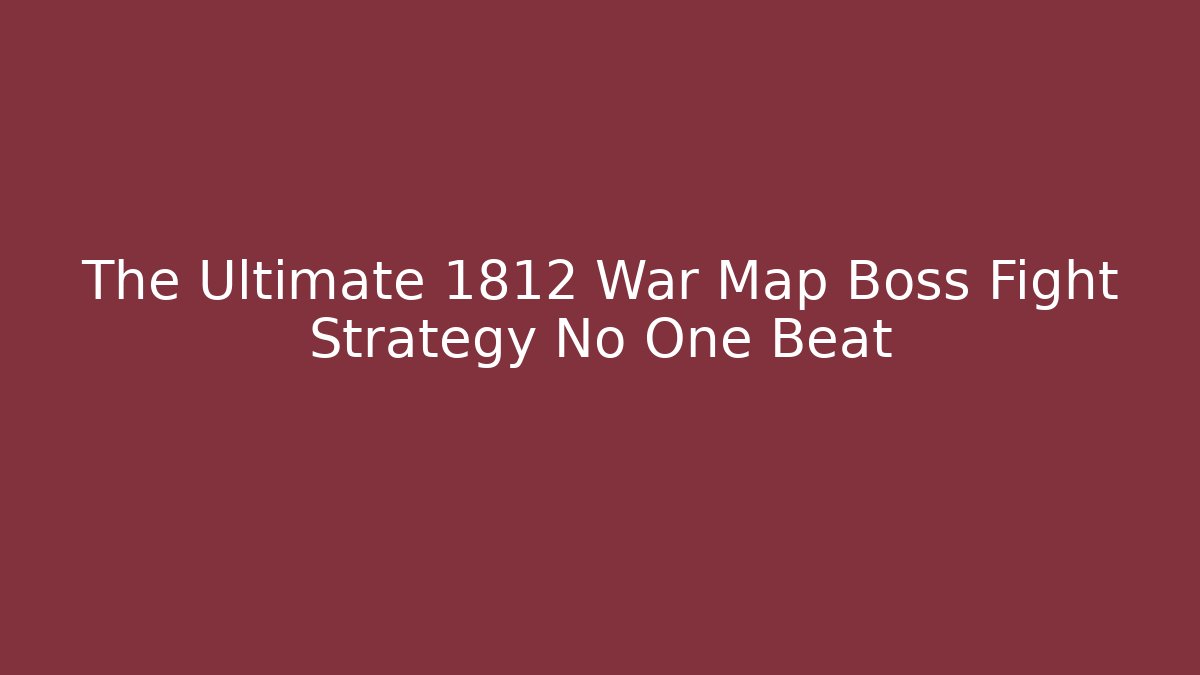 The Ultimate 1812 War Map Boss Fight Strategy No One Beat