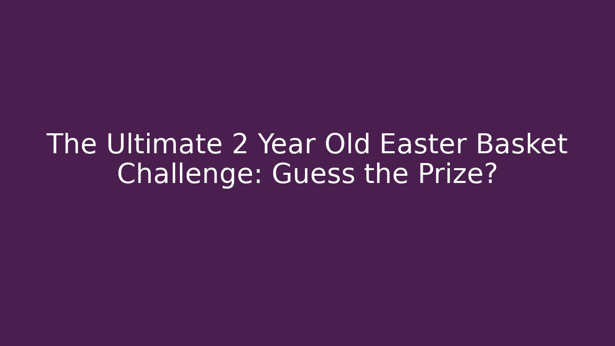 The Ultimate 2 Year Old Easter Basket Challenge: Guess the Prize?