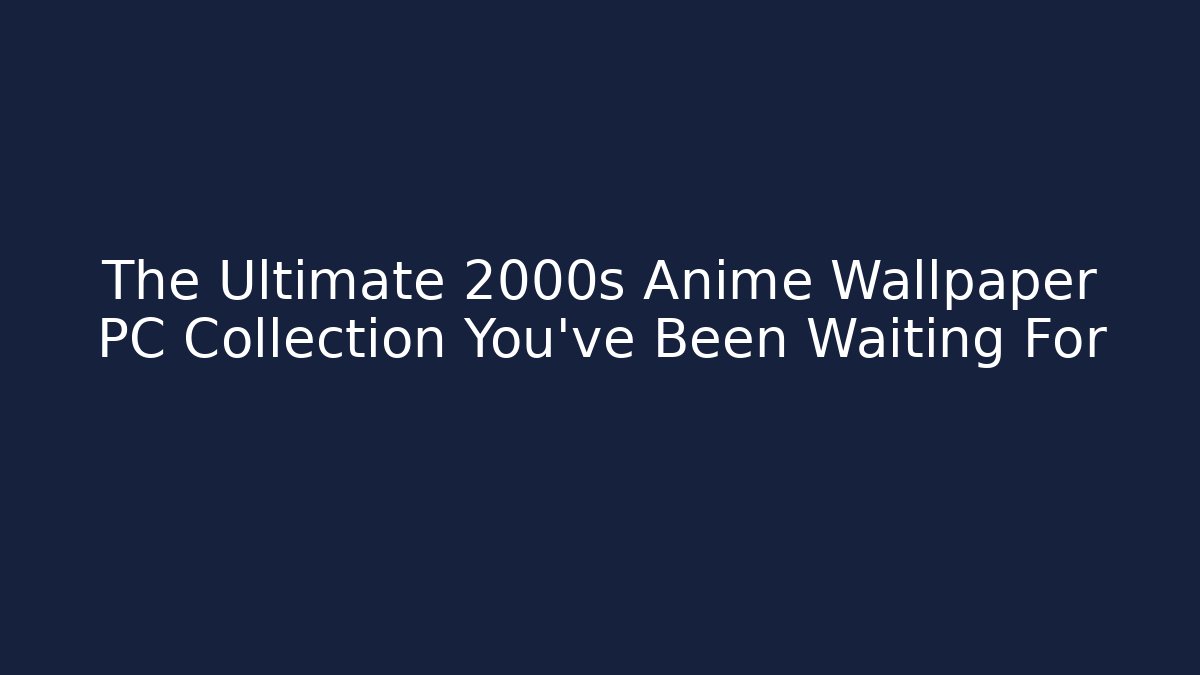 The Ultimate 2000s Anime Wallpaper PC Collection You've Been Waiting For