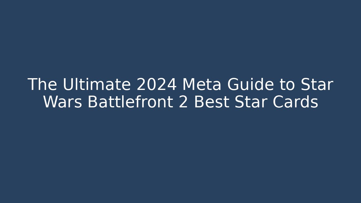 The Ultimate 2024 Meta Guide to Star Wars Battlefront 2 Best Star Cards - Critter Realm