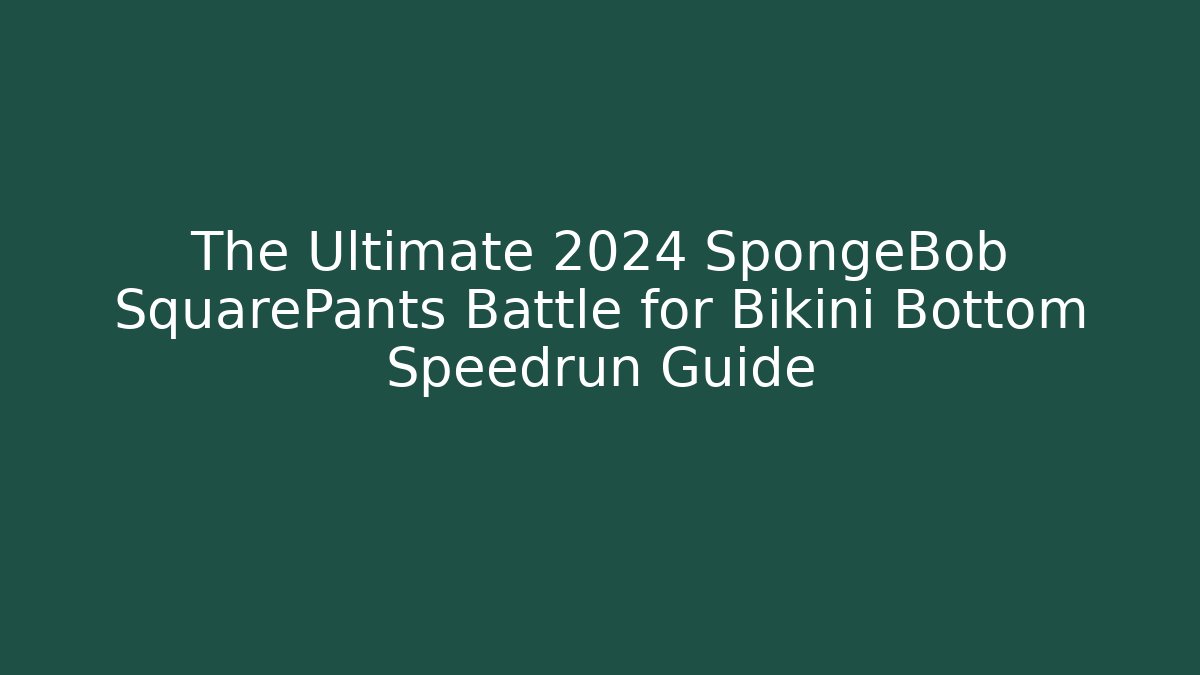 The Ultimate 2024 SpongeBob SquarePants Battle for Bikini Bottom Speedrun Guide