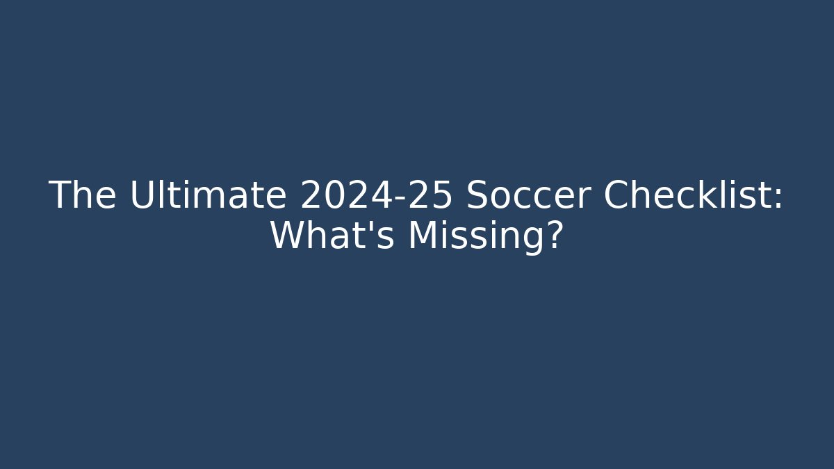 The Ultimate 2024-25 Soccer Checklist: What's Missing?