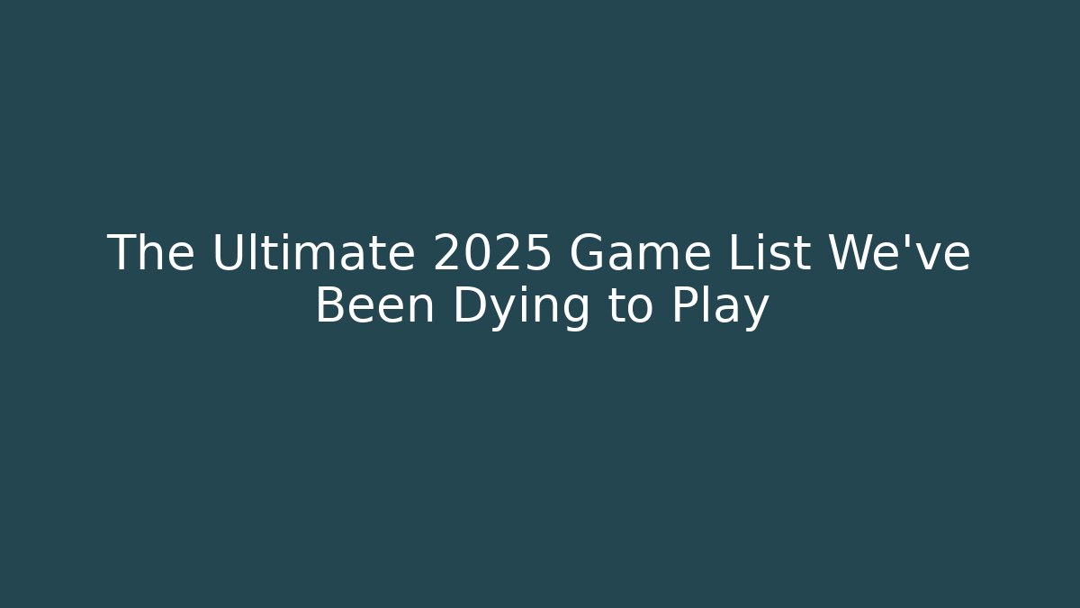 The Ultimate 2025 Game List We've Been Dying to Play