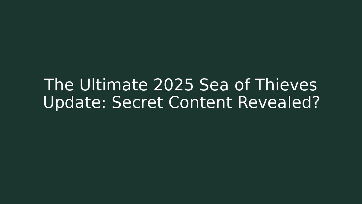 The Ultimate 2025 Sea of Thieves Update: Secret Content Revealed?
