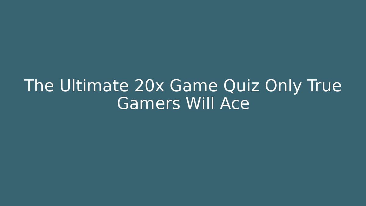 The Ultimate 20x Game Quiz Only True Gamers Will Ace