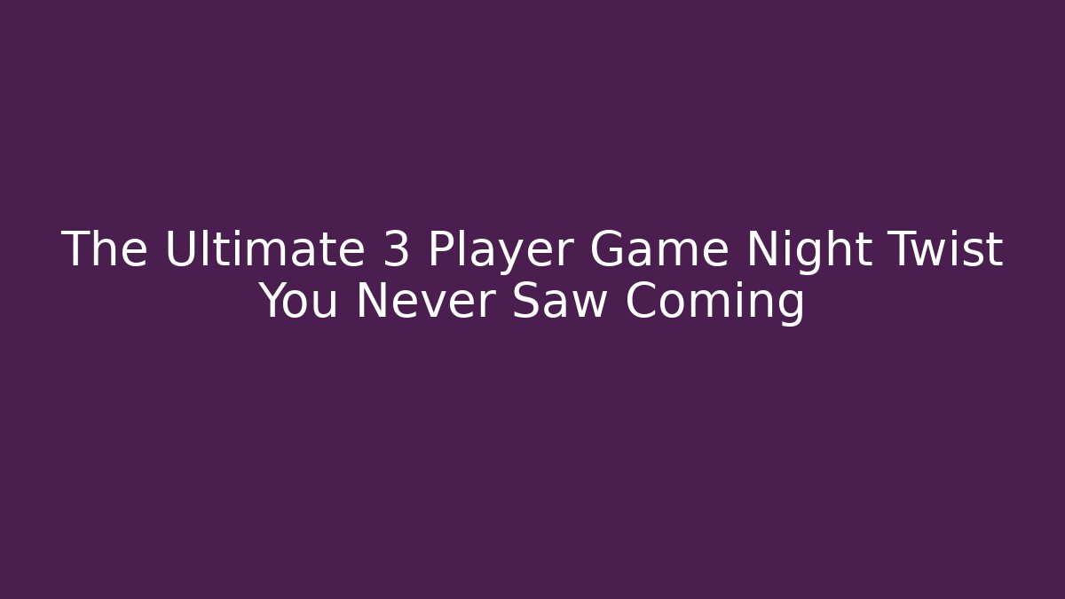 The Ultimate 3 Player Game Night Twist You Never Saw Coming
