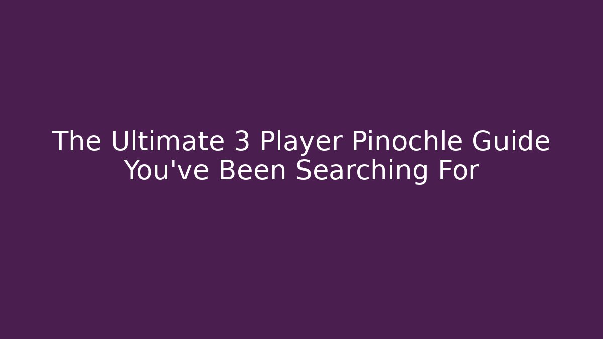 The Ultimate 3 Player Pinochle Guide You've Been Searching For