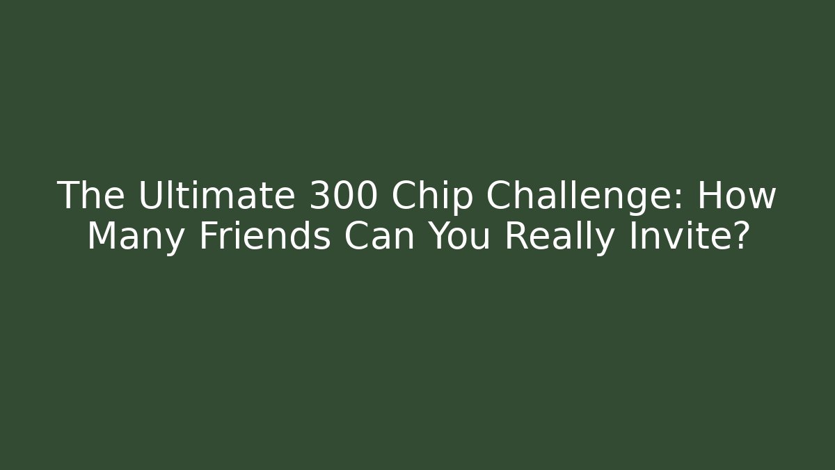 The Ultimate 300 Chip Challenge: How Many Friends Can You Really Invite?