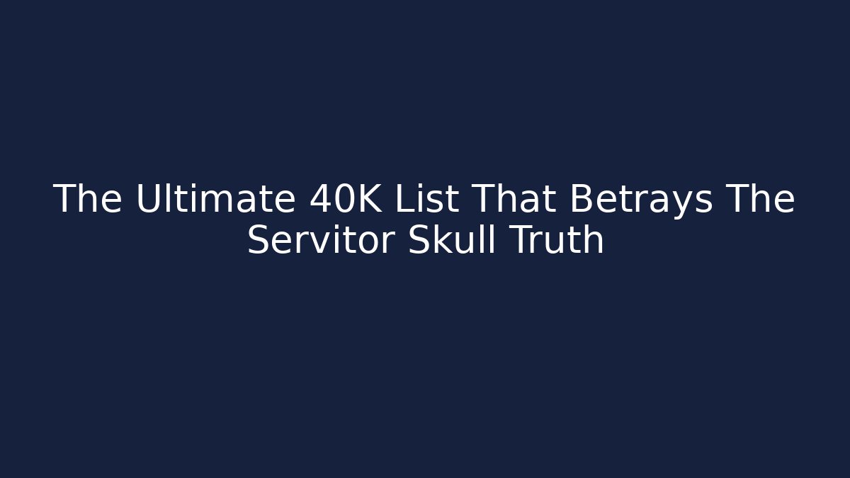 The Ultimate 40K List That Betrays The Servitor Skull Truth