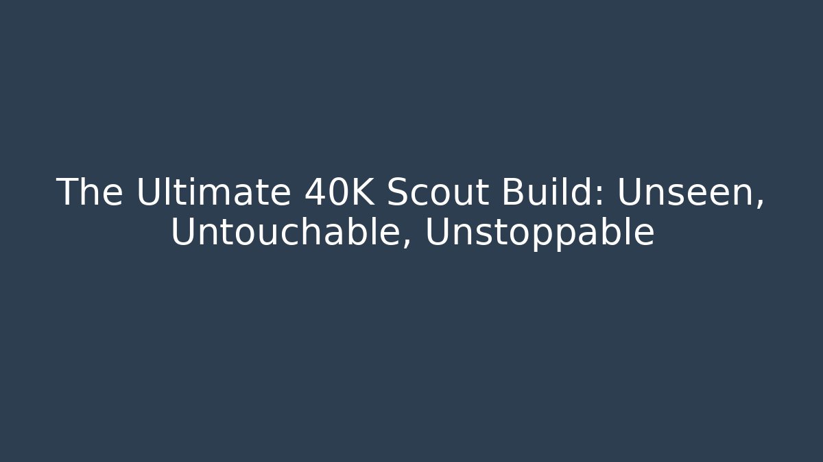 The Ultimate 40K Scout Build: Unseen, Untouchable, Unstoppable - Critter Realm