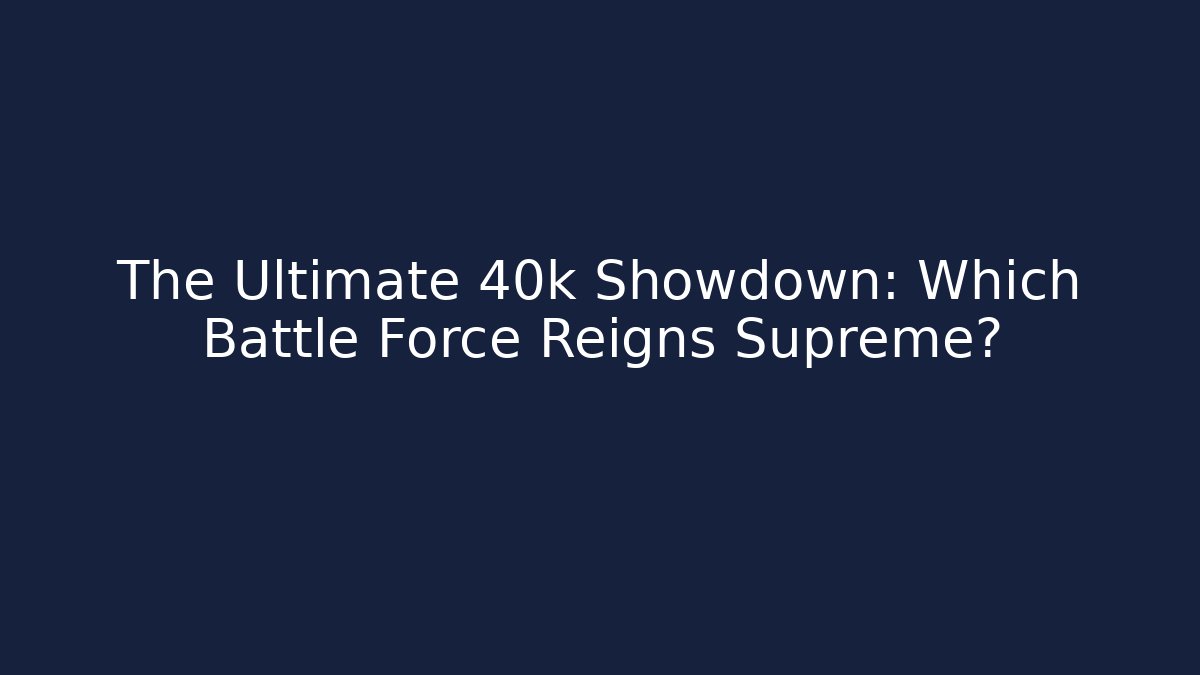 The Ultimate 40k Showdown: Which Battle Force Reigns Supreme? - Critter Realm