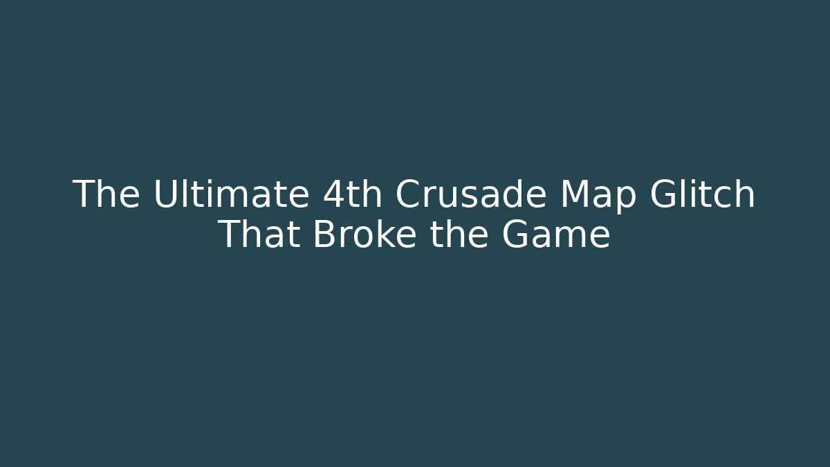 The Ultimate 4th Crusade Map Glitch That Broke the Game
