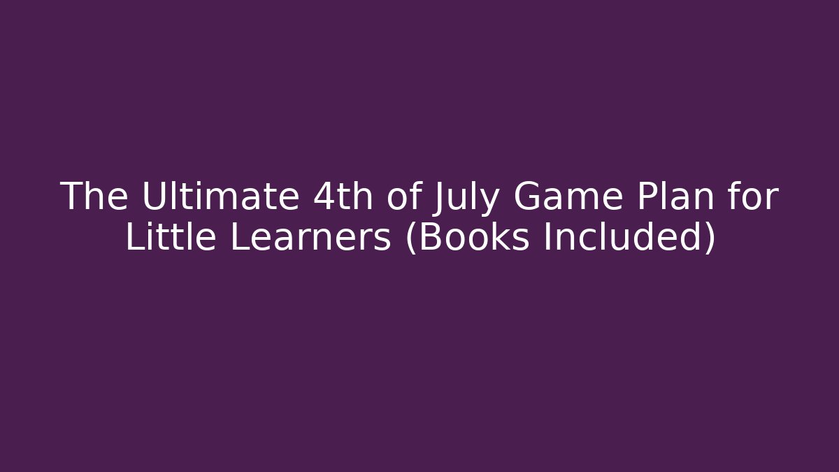 The Ultimate 4th of July Game Plan for Little Learners (Books Included)