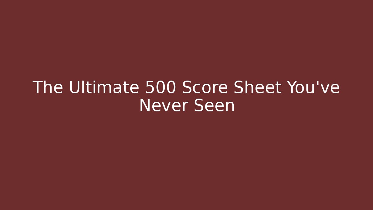The Ultimate 500 Score Sheet You've Never Seen