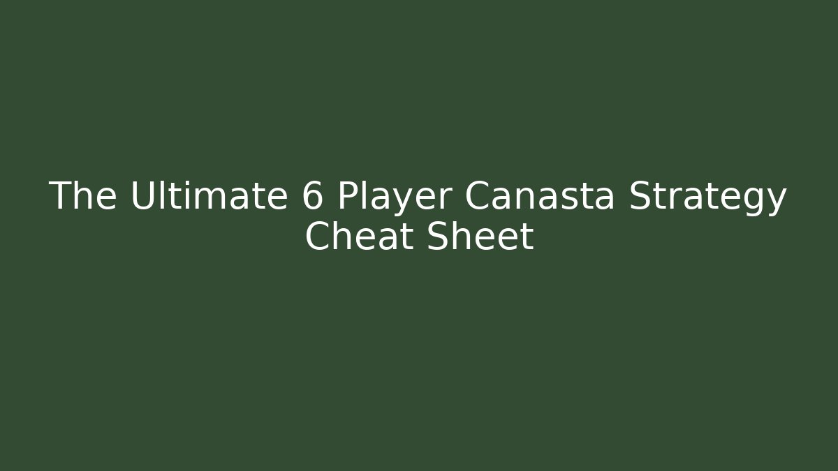 The Ultimate 6 Player Canasta Strategy Cheat Sheet