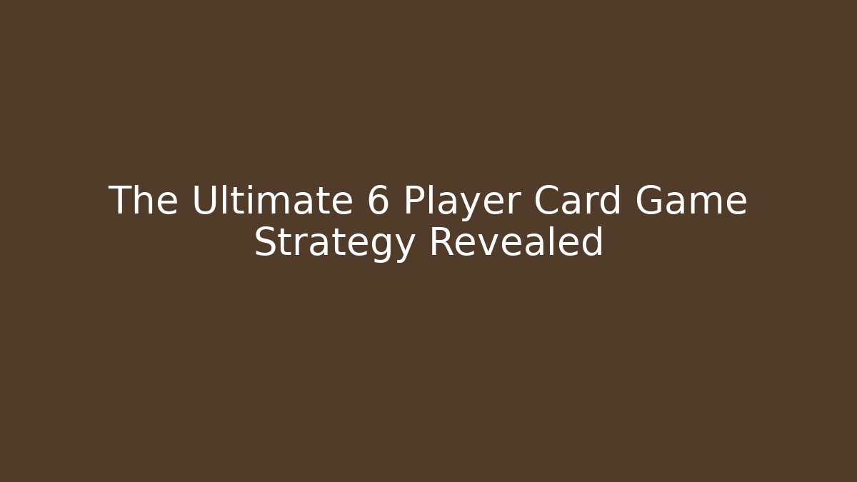The Ultimate 6 Player Card Game Strategy Revealed