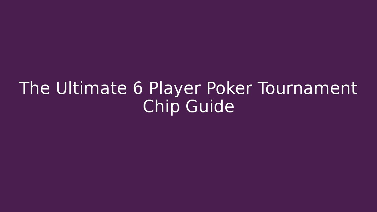 The Ultimate 6 Player Poker Tournament Chip Guide