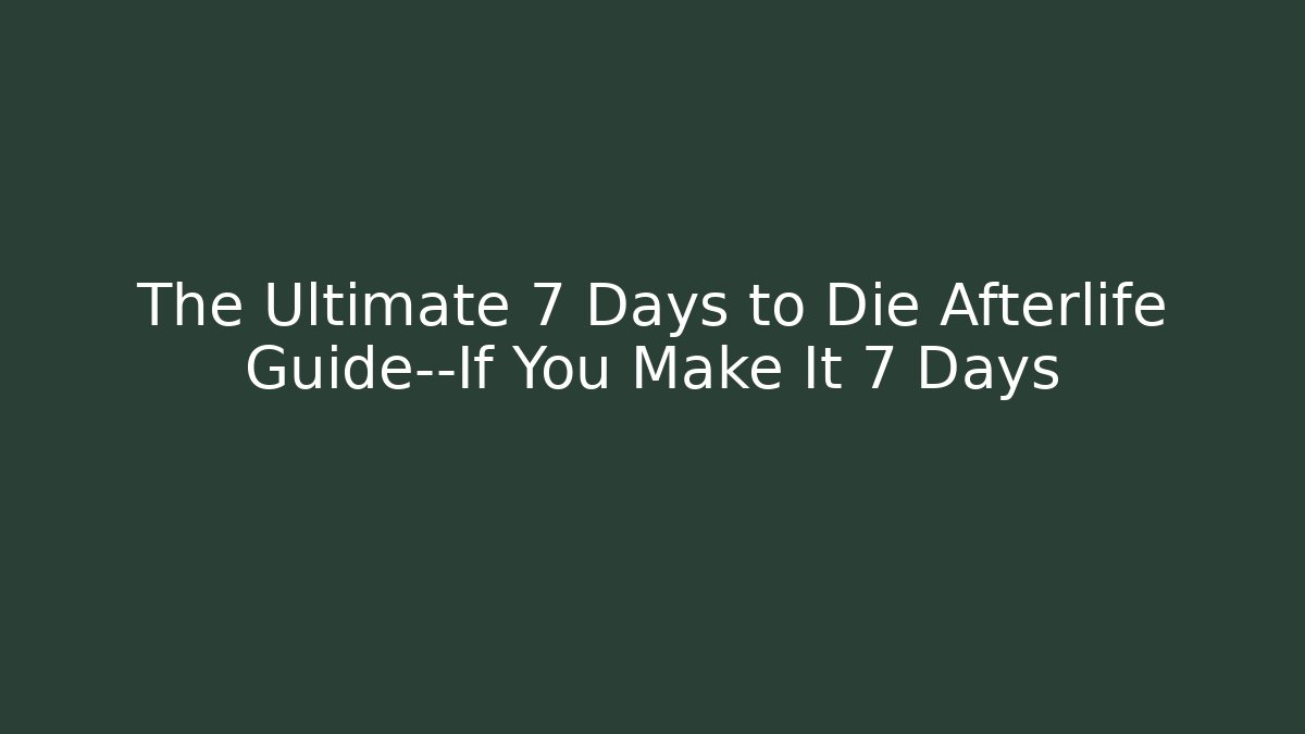 The Ultimate 7 Days to Die Afterlife Guide—If You Make It 7 Days