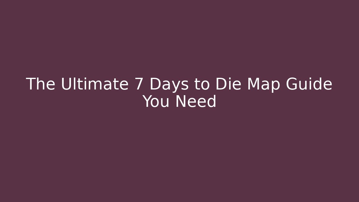 The Ultimate 7 Days to Die Map Guide You Need - Critter Realm
