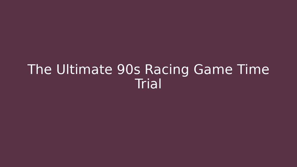 The Ultimate 90s Racing Game Time Trial