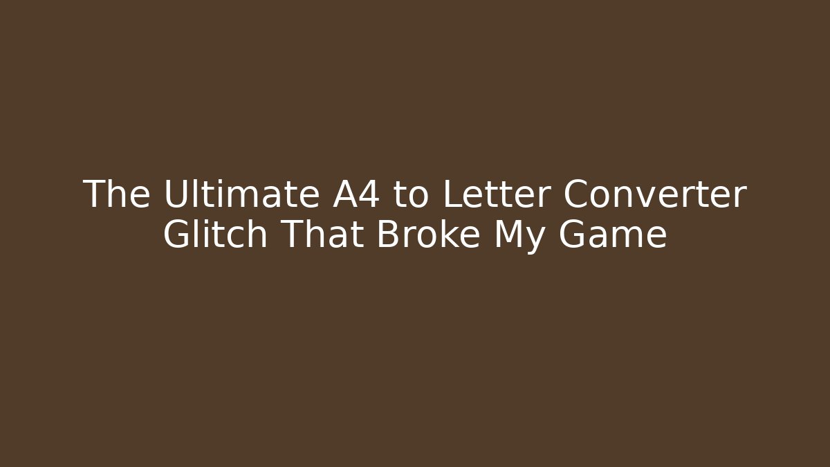 The Ultimate A4 to Letter Converter Glitch That Broke My Game