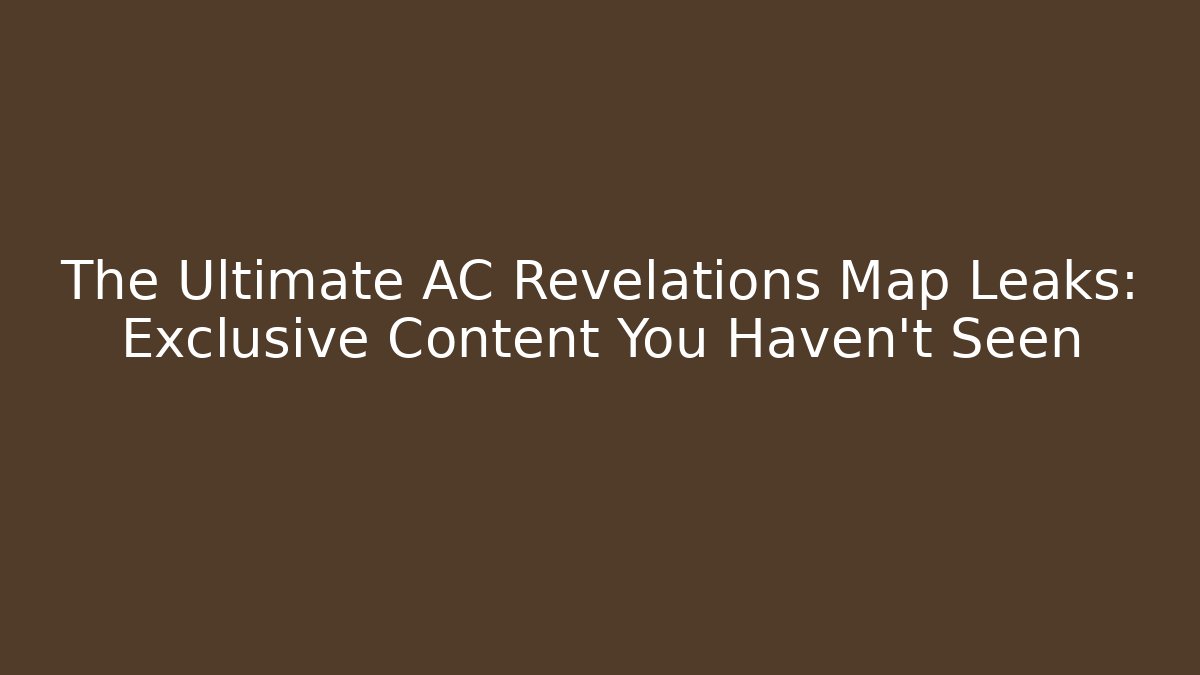 The Ultimate AC Revelations Map Leaks: Exclusive Content You Haven't Seen