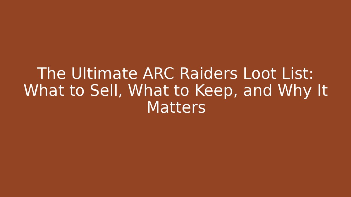 The Ultimate ARC Raiders Loot List: What to Sell, What to Keep, and Why It Matters