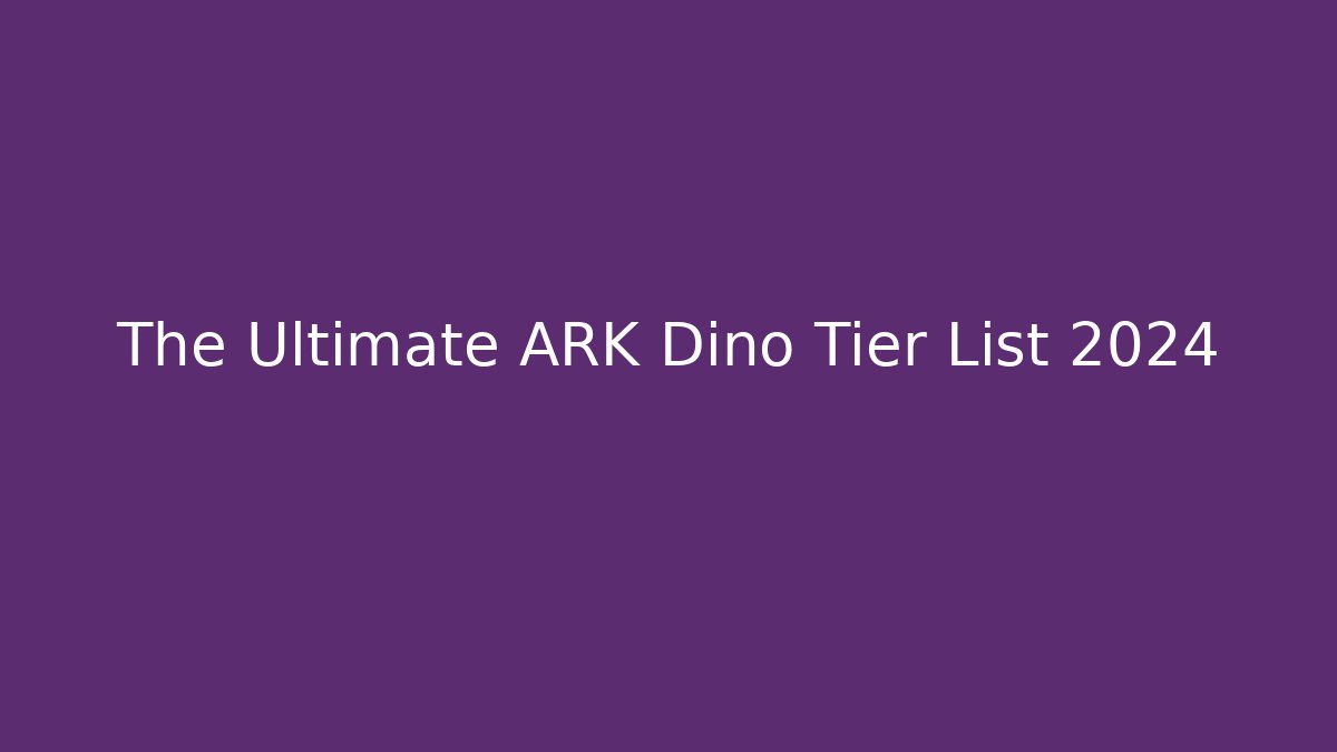 The Ultimate ARK Dino Tier List 2024 - Critter Realm