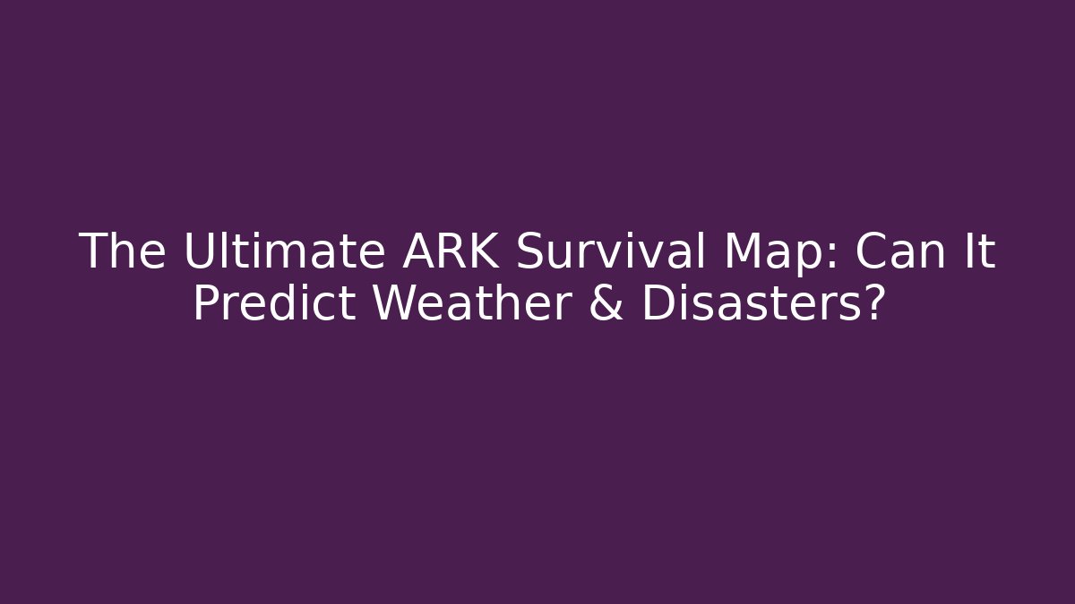 The Ultimate ARK Survival Map: Can It Predict Weather & Disasters?