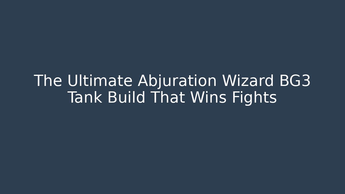 The Ultimate Abjuration Wizard BG3 Tank Build That Wins Fights