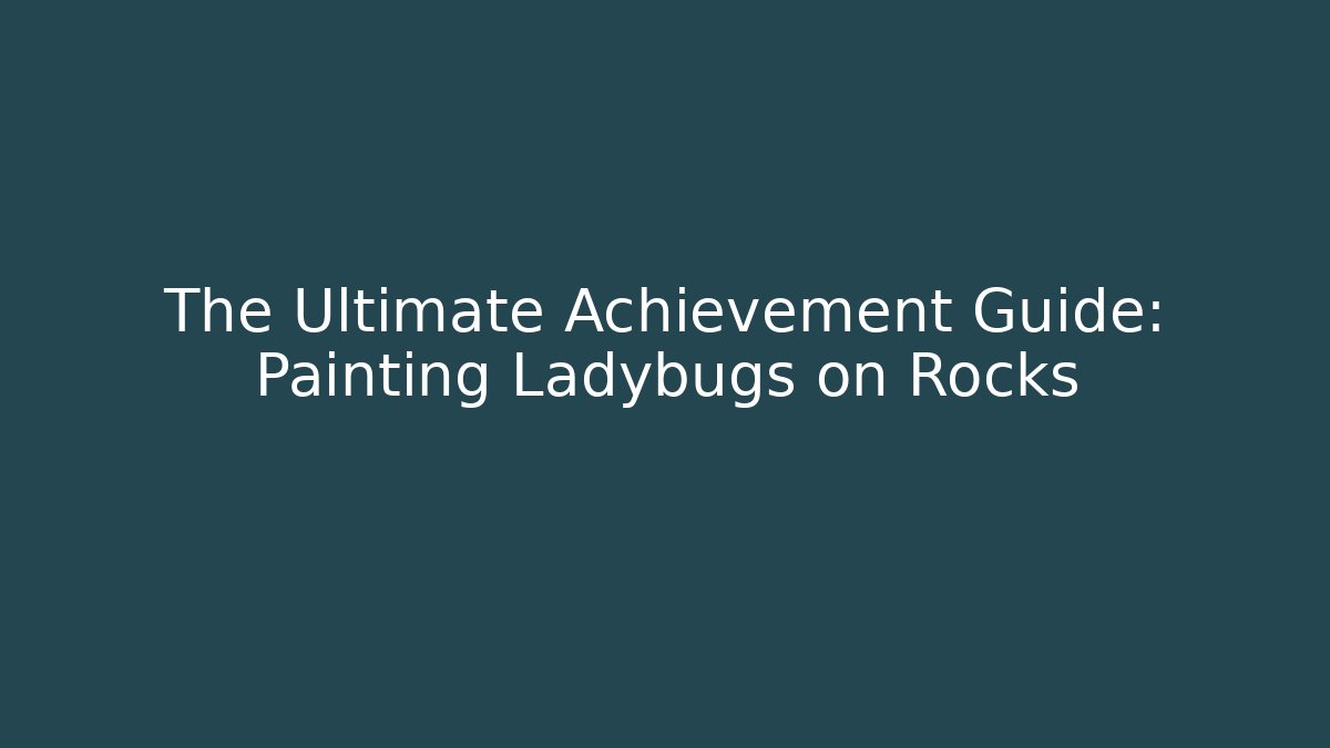 The Ultimate Achievement Guide: Painting Ladybugs on Rocks