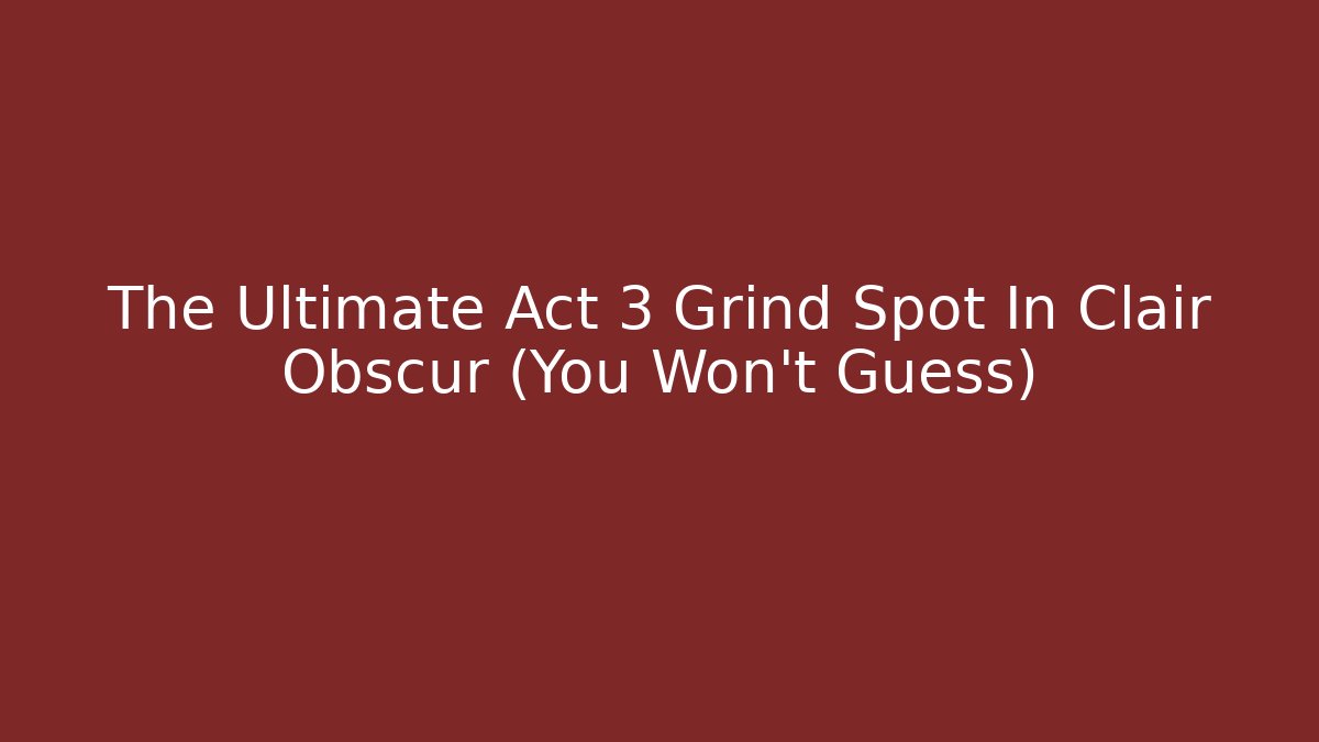 The Ultimate Act 3 Grind Spot In Clair Obscur (You Won't Guess) - Critter Realm