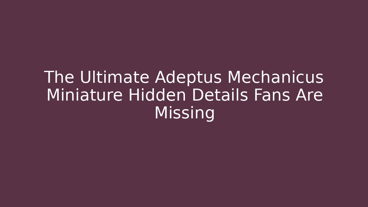 The Ultimate Adeptus Mechanicus Miniature Hidden Details Fans Are Missing - Critter Realm