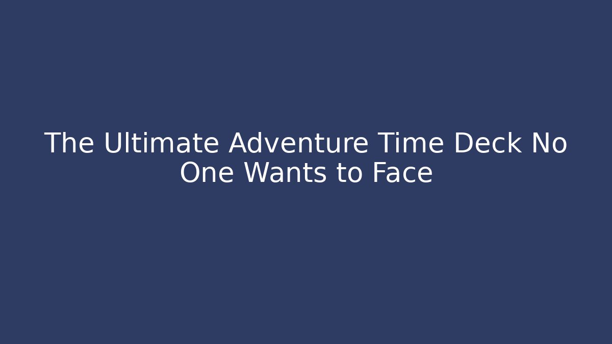 The Ultimate Adventure Time Deck No One Wants to Face