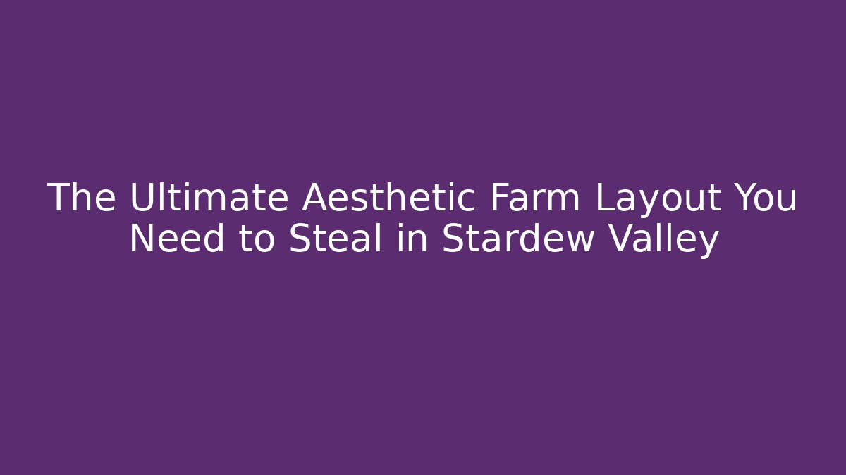The Ultimate Aesthetic Farm Layout You Need to Steal in Stardew Valley