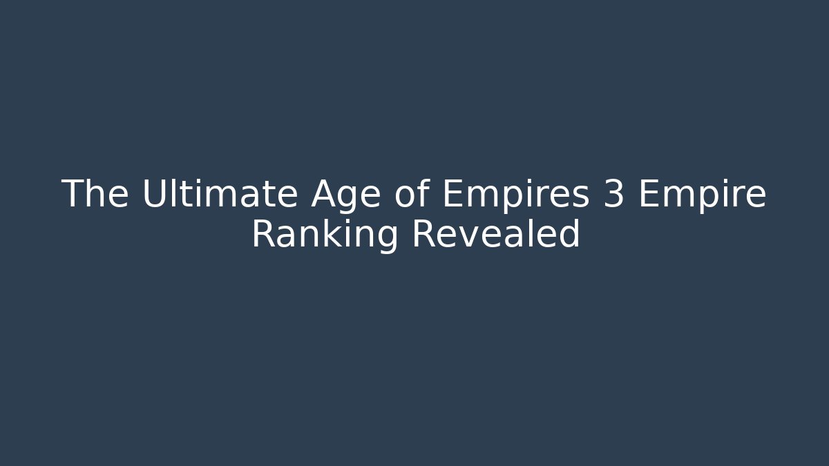 The Ultimate Age of Empires 3 Empire Ranking Revealed