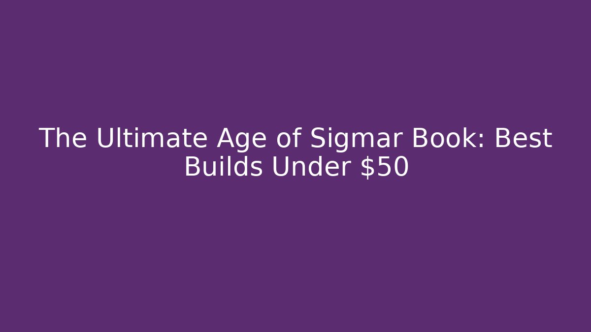 The Ultimate Age of Sigmar Book: Best Builds Under $50