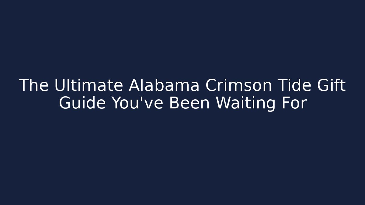 The Ultimate Alabama Crimson Tide Gift Guide You've Been Waiting For