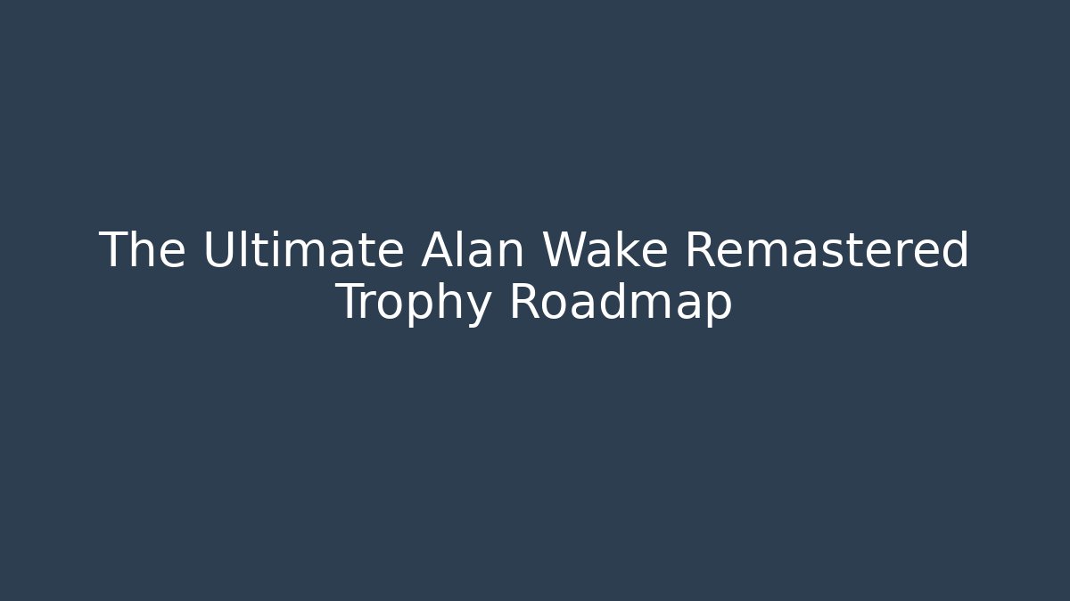 The Ultimate Alan Wake Remastered Trophy Roadmap - Critter Realm