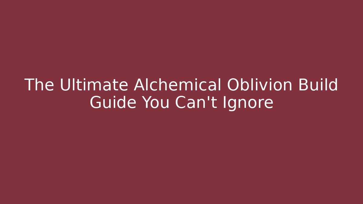 The Ultimate Alchemical Oblivion Build Guide You Can't Ignore