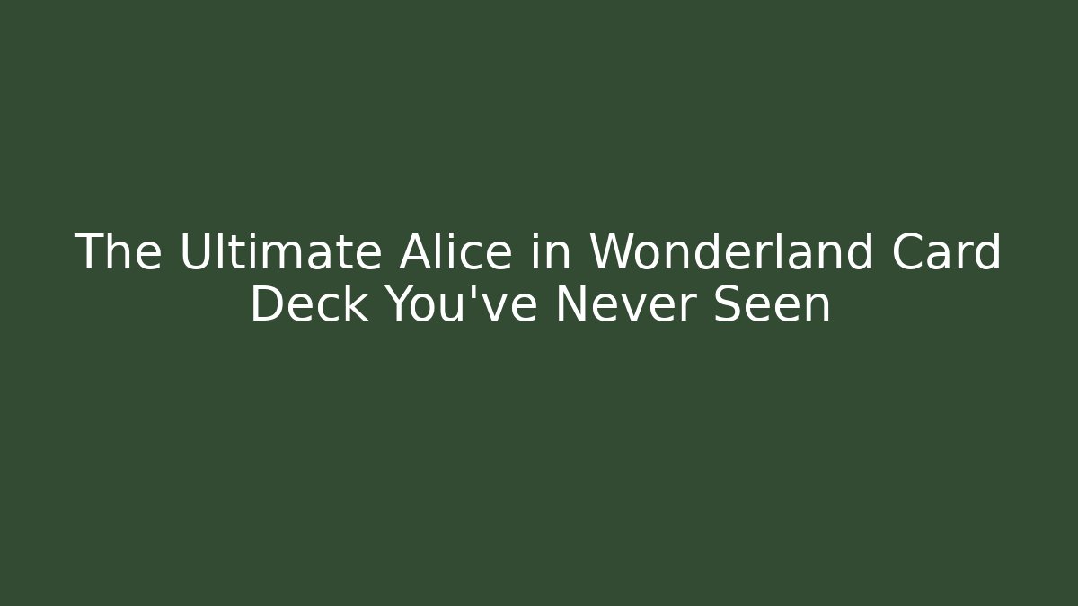 The Ultimate Alice in Wonderland Card Deck You've Never Seen