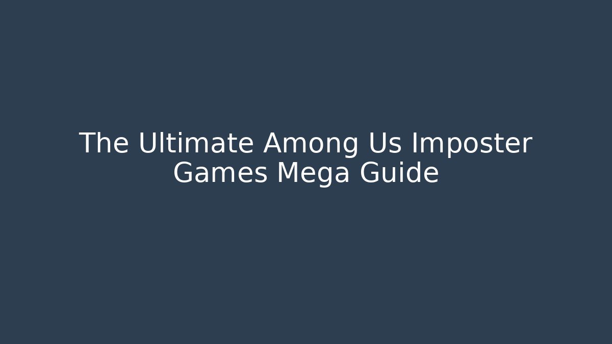 The Ultimate Among Us Imposter Games Mega Guide