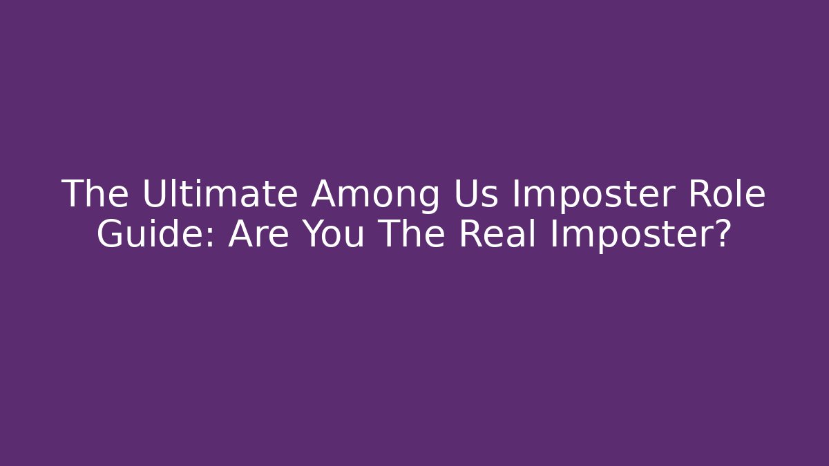 The Ultimate Among Us Imposter Role Guide: Are You The Real Imposter?