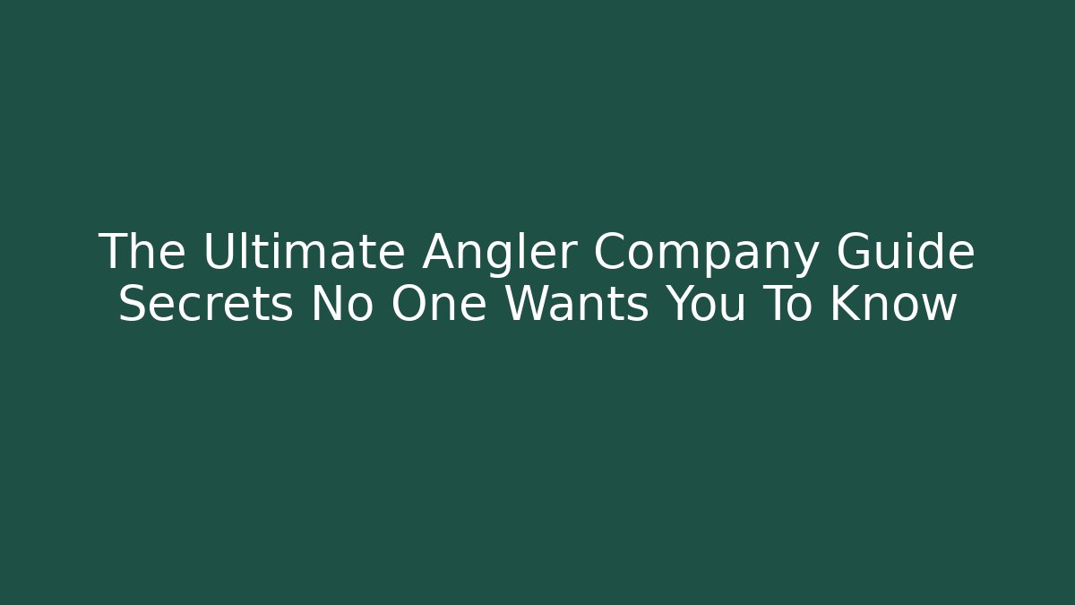 The Ultimate Angler Company Guide Secrets No One Wants You To Know