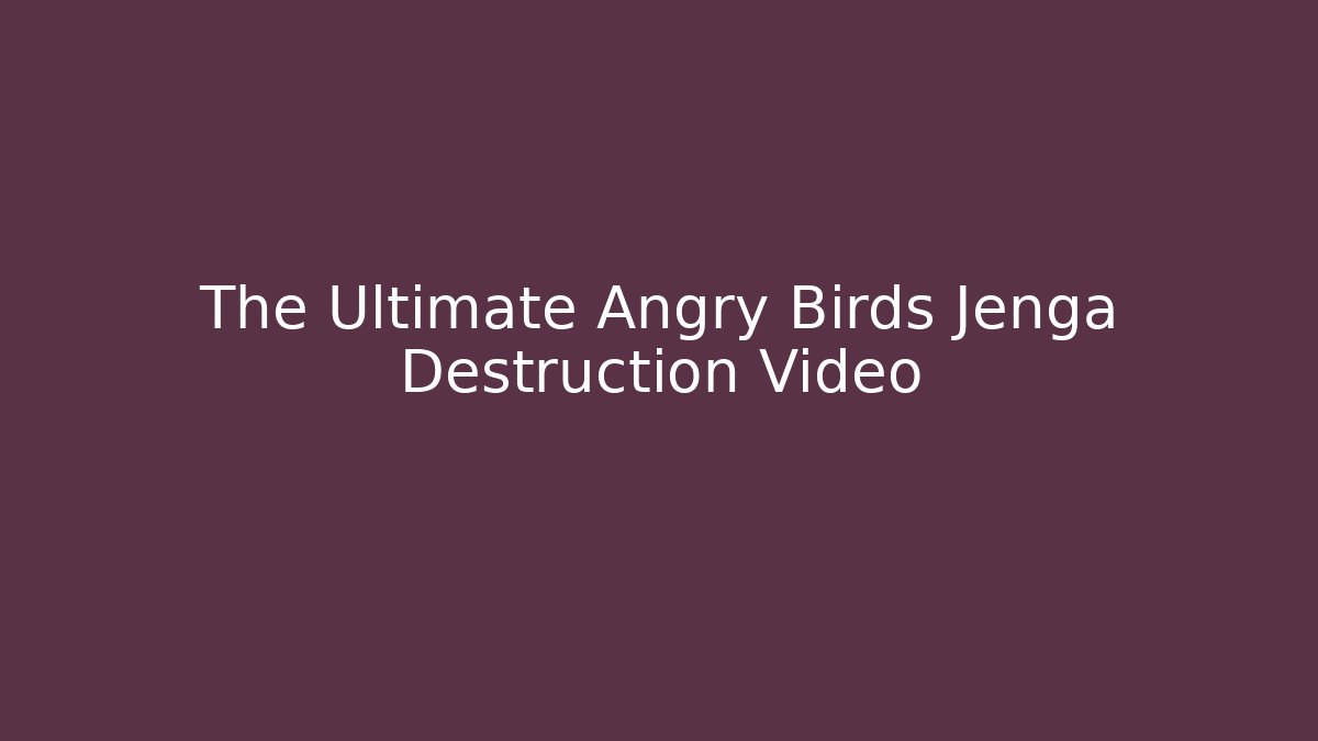 The Ultimate Angry Birds Jenga Destruction Video