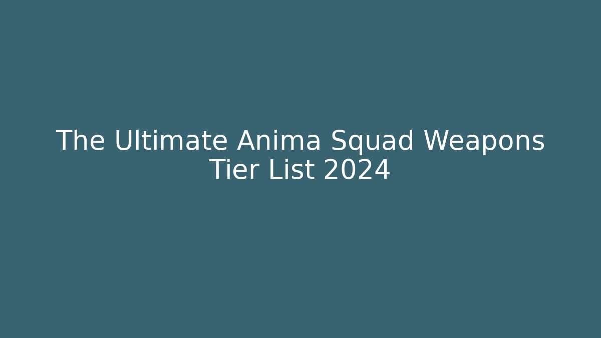 The Ultimate Anima Squad Weapons Tier List 2024