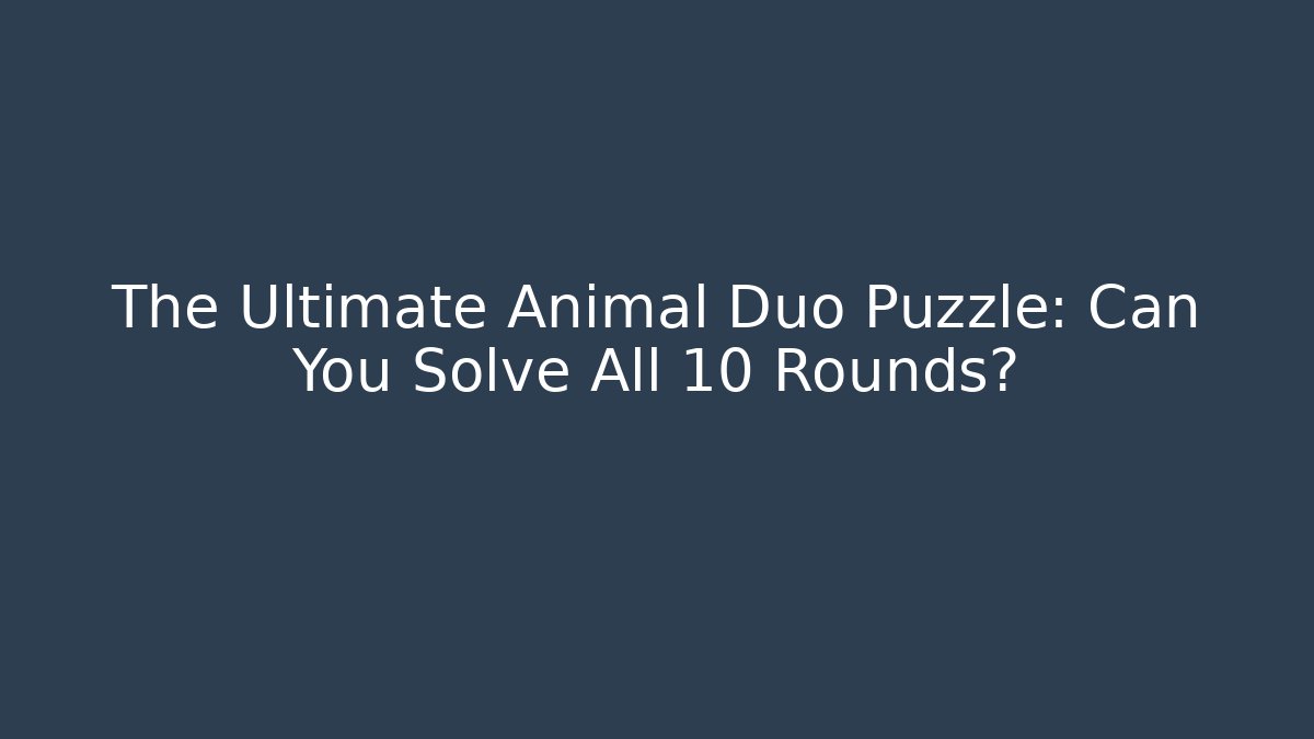 The Ultimate Animal Duo Puzzle: Can You Solve All 10 Rounds?